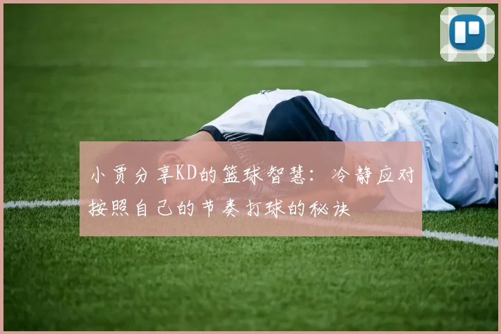 小贾分享KD的篮球智慧：冷静应对按照自己的节奏打球的秘诀