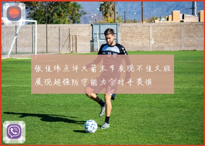 张佳玮点评火箭末节表现不佳文班展现超强防守能力令对手畏惧