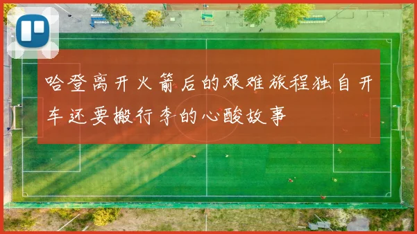 哈登离开火箭后的艰难旅程独自开车还要搬行李的心酸故事