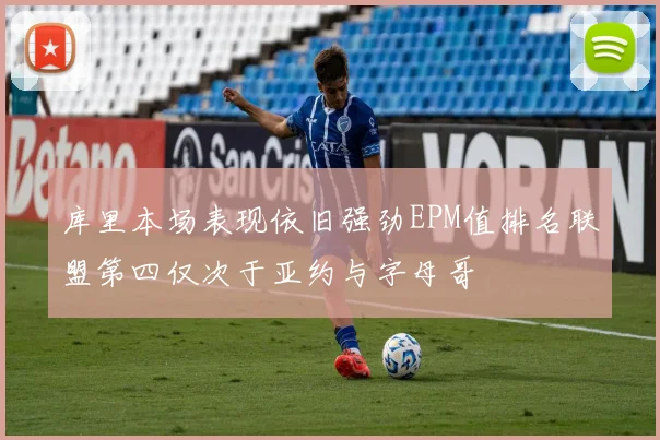 库里本场表现依旧强劲EPM值排名联盟第四仅次于亚约与字母哥