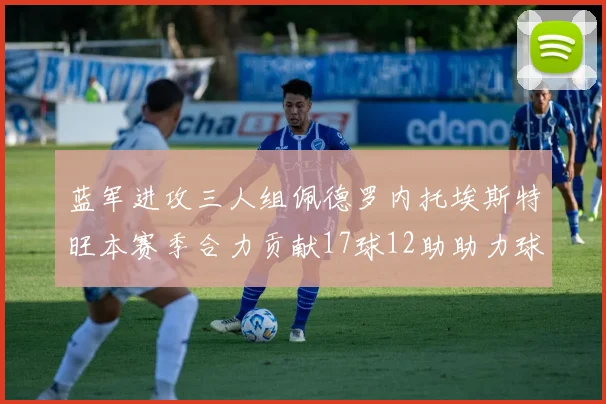 蓝军进攻三人组佩德罗内托埃斯特旺本赛季合力贡献17球12助助力球队争冠