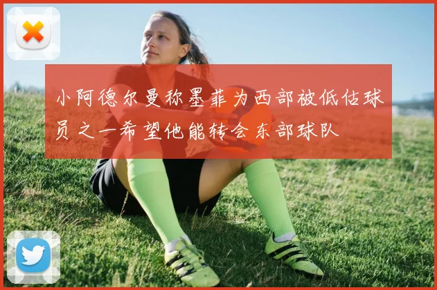 小阿德尔曼称墨菲为西部被低估球员之一希望他能转会东部球队