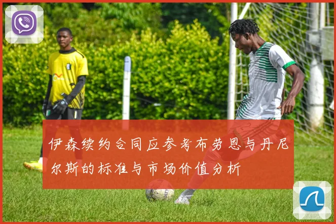 伊森续约合同应参考布劳恩与丹尼尔斯的标准与市场价值分析